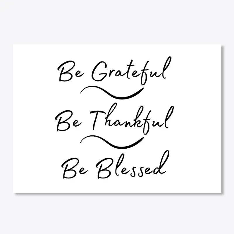 Be Grateful, Be Thankful, Be Blessed